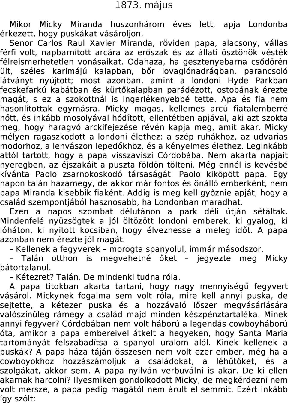 Odahaza, ha gesztenyebarna csődörén ült, széles karimájú kalapban, bőr lovaglónadrágban, parancsoló látványt nyújtott; most azonban, amint a londoni Hyde Parkban fecskefarkú kabátban és kürtőkalapban