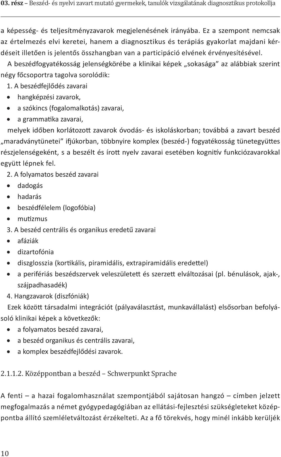 A beszédfogyatékosság jelenségkörébe a klinikai képek sokasága az alábbiak szerint négy főcsoportra tagolva sorolódik: 1.