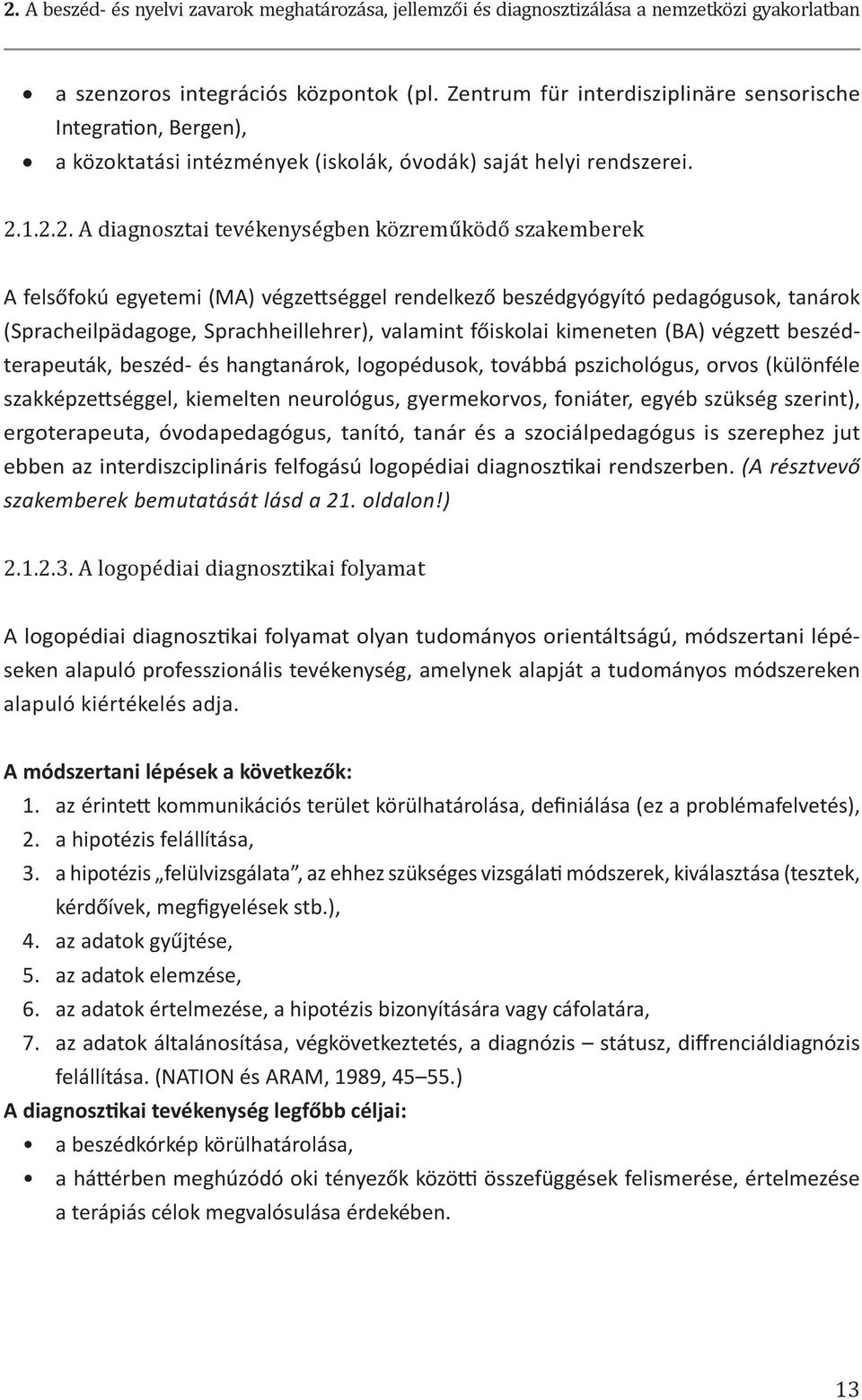 1.2.2. A diagnosztai tevékenységben közreműködő szakemberek A felsőfokú egyetemi (MA) végzettséggel rendelkező beszédgyógyító pedagógusok, tanárok (Spracheilpädagoge, Sprachheillehrer), valamint