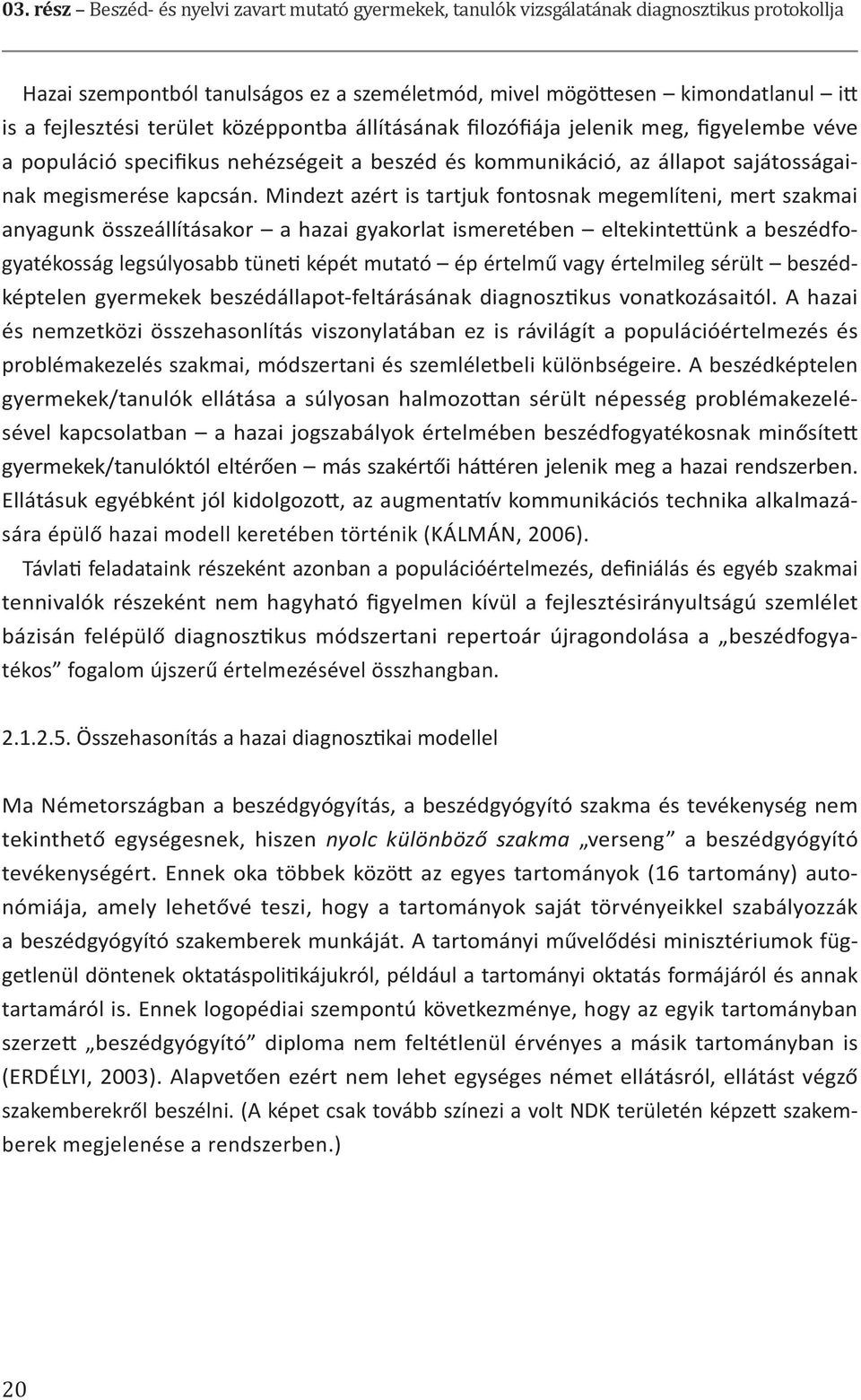 Mindezt azért is tartjuk fontosnak megemlíteni, mert szakmai anyagunk összeállításakor a hazai gyakorlat ismeretében eltekintettünk a beszédfogyatékosság legsúlyosabb tüneti képét mutató ép értelmű