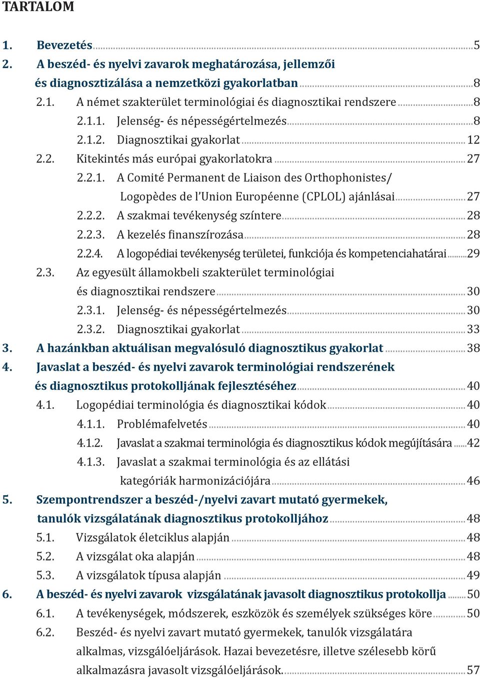 ..27 2.2.2. A szakmai tevékenység színtere...28 2.2.3. A kezelés finanszírozása...28 2.2.4. A logopédiai tevékenység területei, funkciója és kompetenciahatárai...29 2.3. Az egyesült államokbeli szakterület terminológiai és diagnosztikai rendszere.