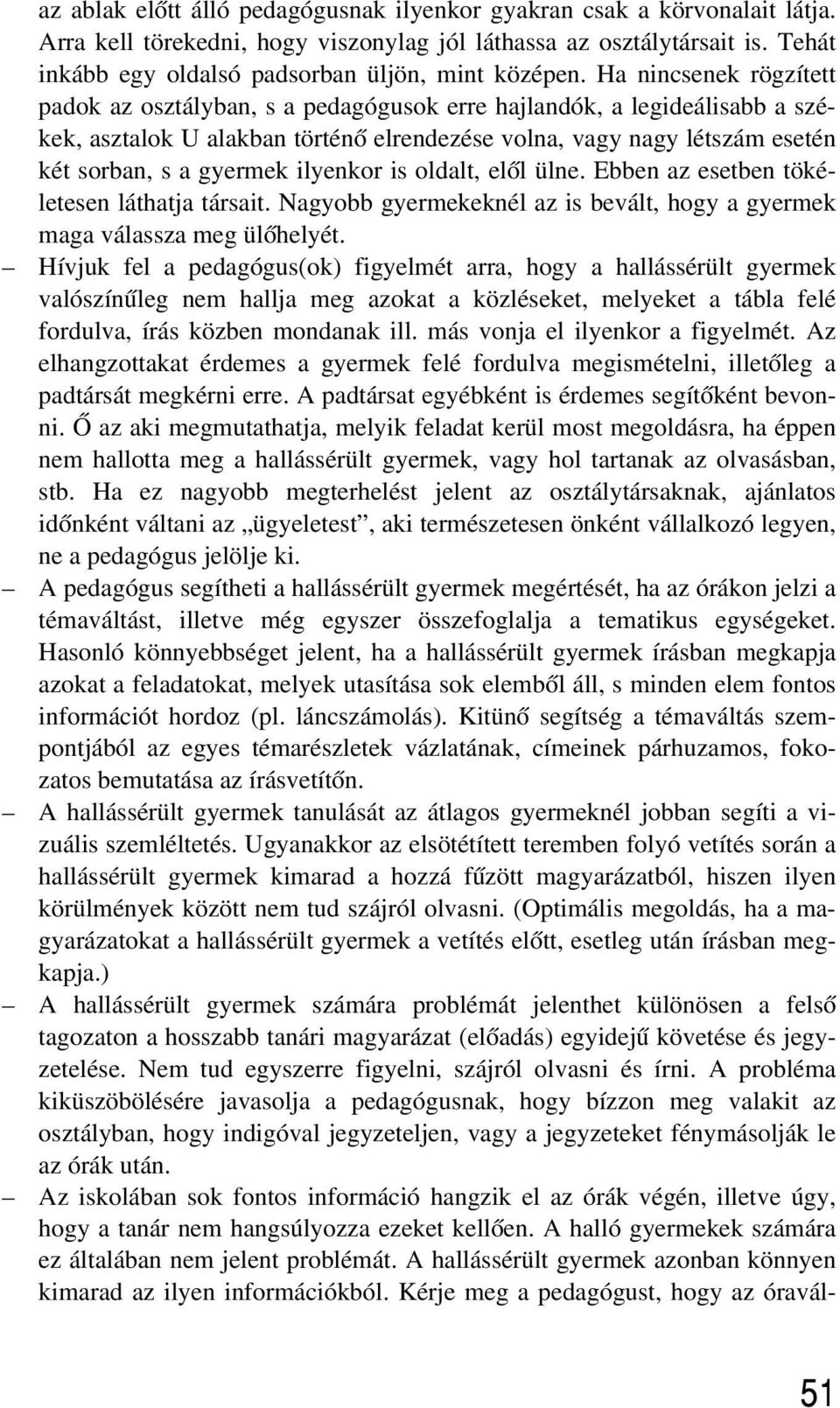 Ha nincsenek rögzített padok az osztályban, s a pedagógusok erre hajlandók, a legideálisabb a székek, asztalok U alakban történõ elrendezése volna, vagy nagy létszám esetén két sorban, s a gyermek