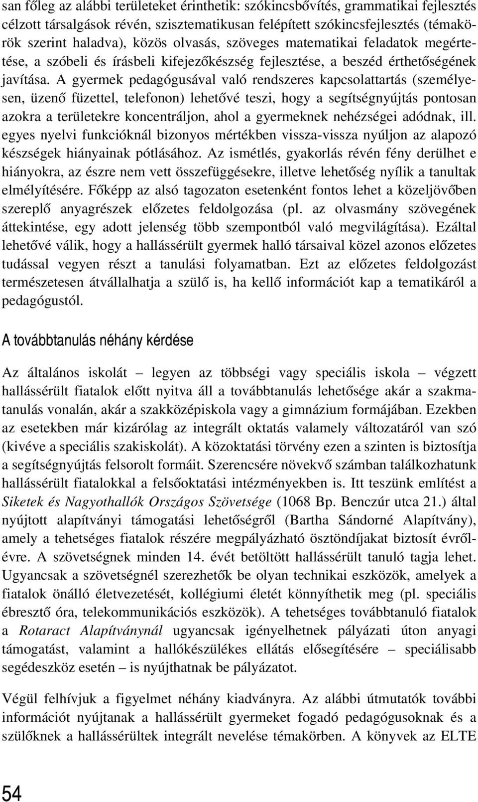 A gyermek pedagógusával való rendszeres kapcsolattartás (személyesen, üzenõ füzettel, telefonon) lehetõvé teszi, hogy a segítségnyújtás pontosan azokra a területekre koncentráljon, ahol a gyermeknek