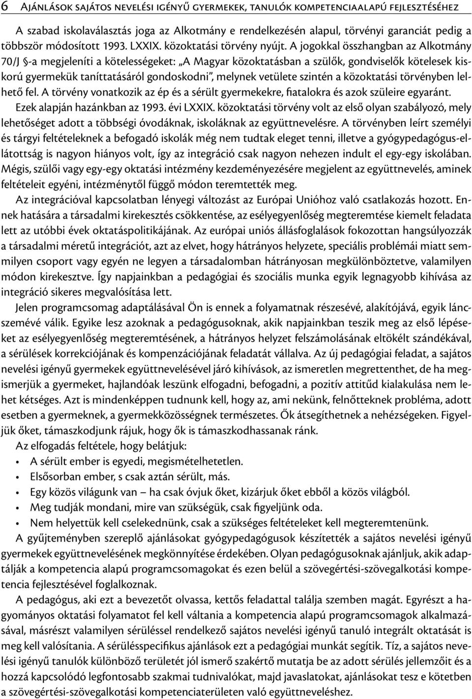 A jogokkal összhangban az Alkotmány 70/J -a megjeleníti a kötelességeket: A Magyar közoktatásban a szülők, gondviselők kötelesek kiskorú gyermekük taníttatásáról gondoskodni, melynek vetülete szintén