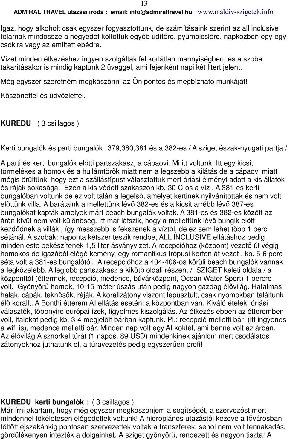 Még egyszer szeretném megköszönni az Ön pontos és megbízható munkáját! Köszönettel és üdvözlettel, KUREDU ( 3 csillagos ) Kerti bungalók és parti bungalók.