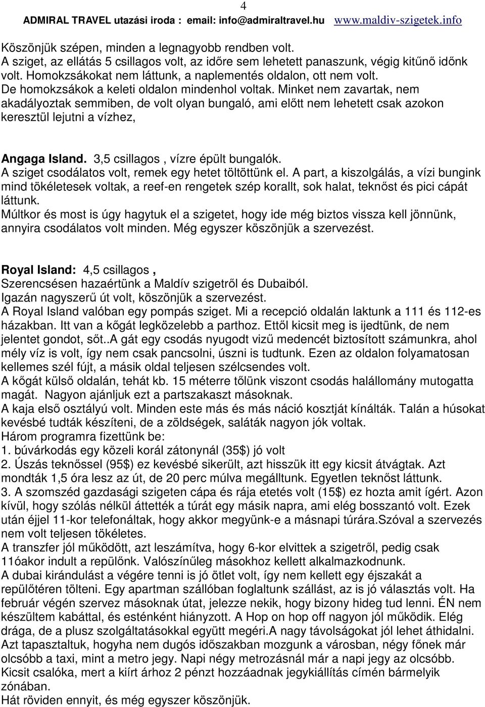 Minket nem zavartak, nem akadályoztak semmiben, de volt olyan bungaló, ami előtt nem lehetett csak azokon keresztül lejutni a vízhez, Angaga Island. 3,5 csillagos, vízre épült bungalók.