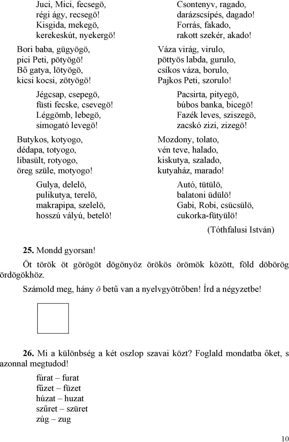 Csontenyv, ragado, darázscsípés, dagado! Forrás, fakado, rakott szekér, akado! Váza virág, virulo, pöttyös labda, gurulo, csíkos váza, borulo, Pajkos Peti, szorulo!