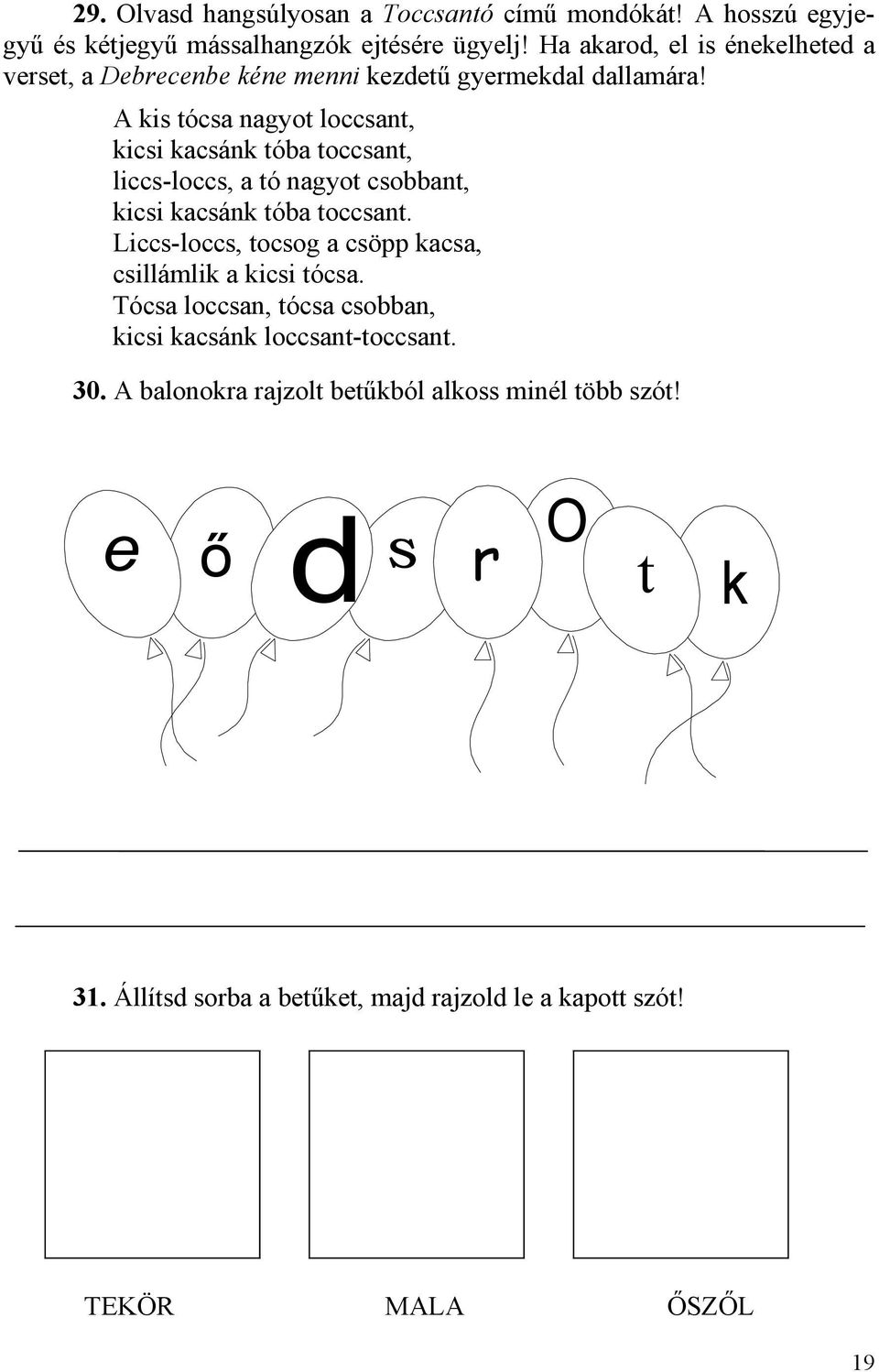 A kis tócsa nagyot loccsant, kicsi kacsánk tóba toccsant, liccs-loccs, a tó nagyot csobbant, kicsi kacsánk tóba toccsant.