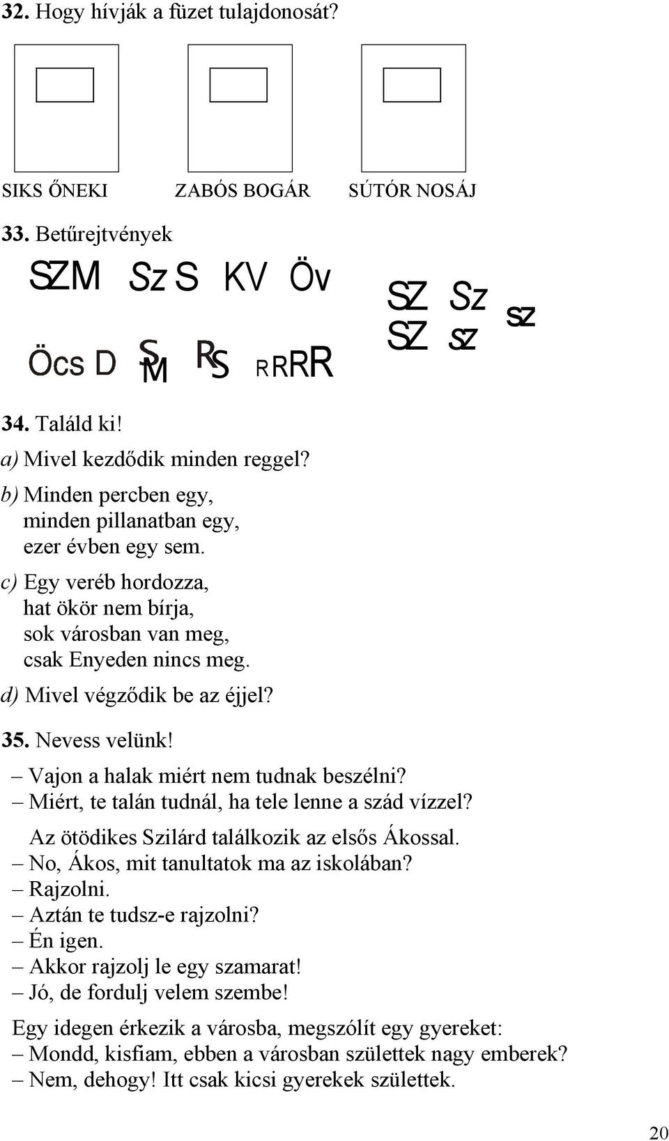 Nevess velünk! Vajon a halak miért nem tudnak beszélni? Miért, te talán tudnál, ha tele lenne a szád vízzel? Az ötödikes Szilárd találkozik az elsős Ákossal. No, Ákos, mit tanultatok ma az iskolában?