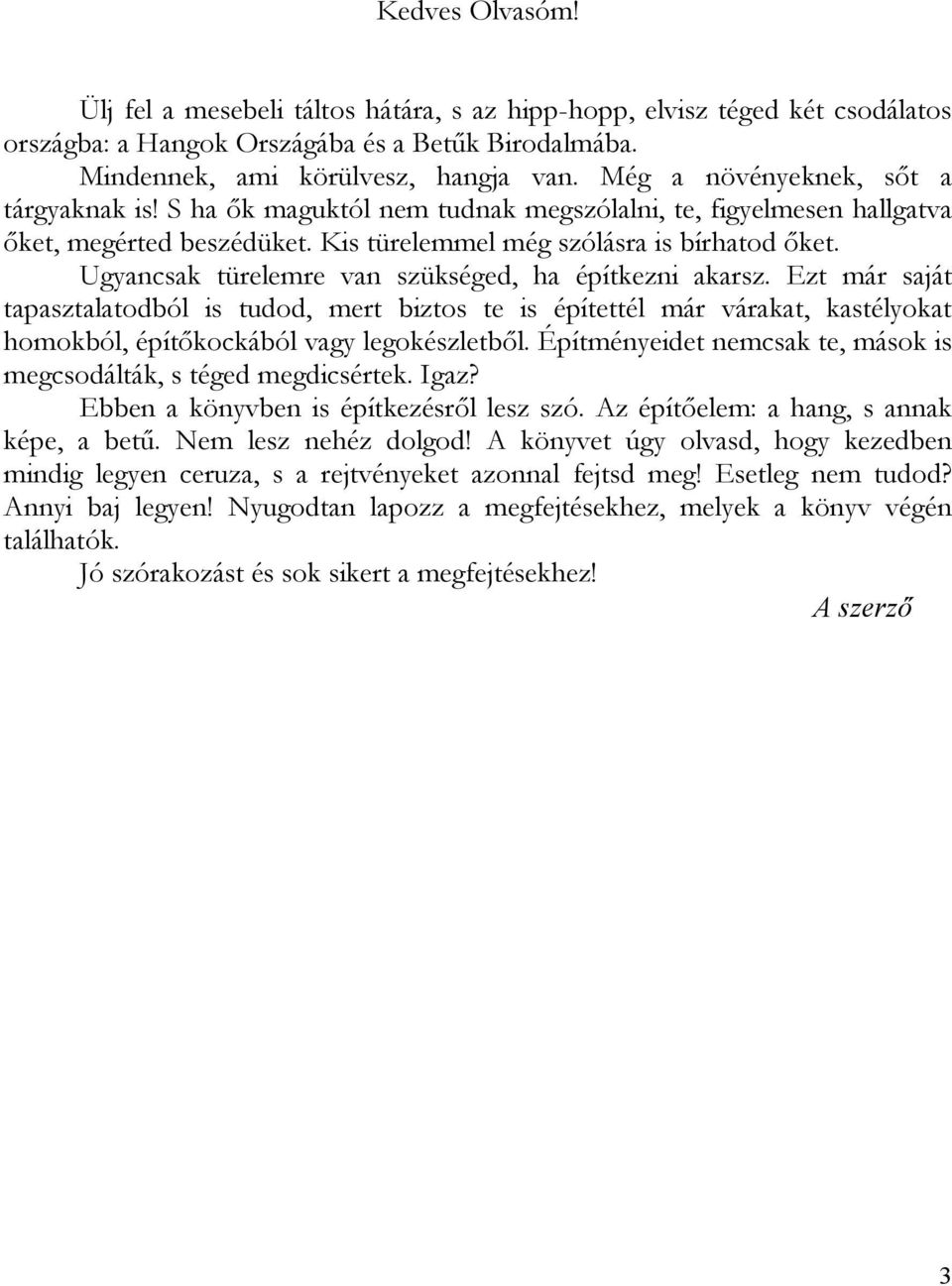 Ugyancsak türelemre van szükséged, ha építkezni akarsz. Ezt már saját tapasztalatodból is tudod, mert biztos te is építettél már várakat, kastélyokat homokból, építőkockából vagy legokészletből.