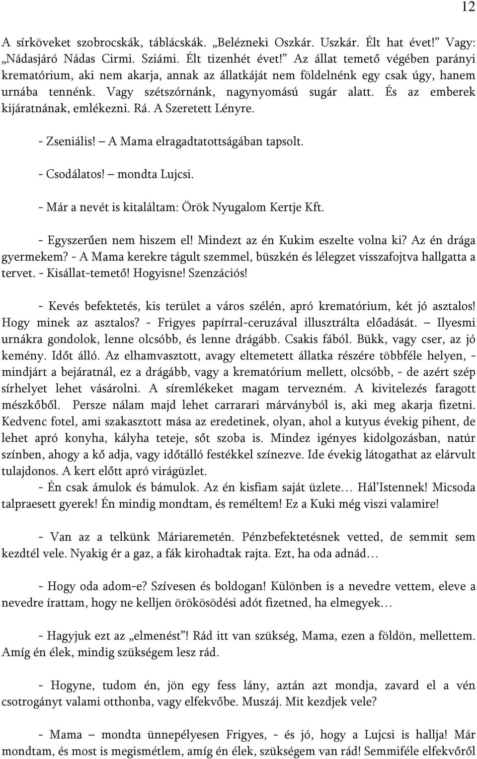 És az emberek kijáratnának, emlékezni. Rá. A Szeretett Lényre. - Zseniális! A Mama elragadtatottságában tapsolt. - Csodálatos! mondta Lujcsi. - Már a nevét is kitaláltam: Örök Nyugalom Kertje Kft.