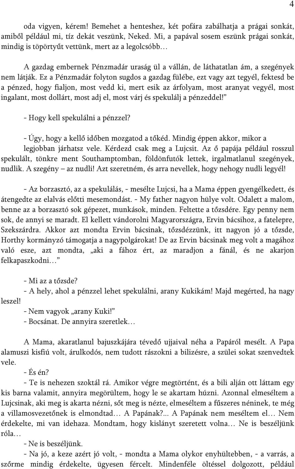 Ez a Pénzmadár folyton sugdos a gazdag fülébe, ezt vagy azt tegyél, fektesd be a pénzed, hogy fialjon, most vedd ki, mert esik az árfolyam, most aranyat vegyél, most ingalant, most dollárt, most adj