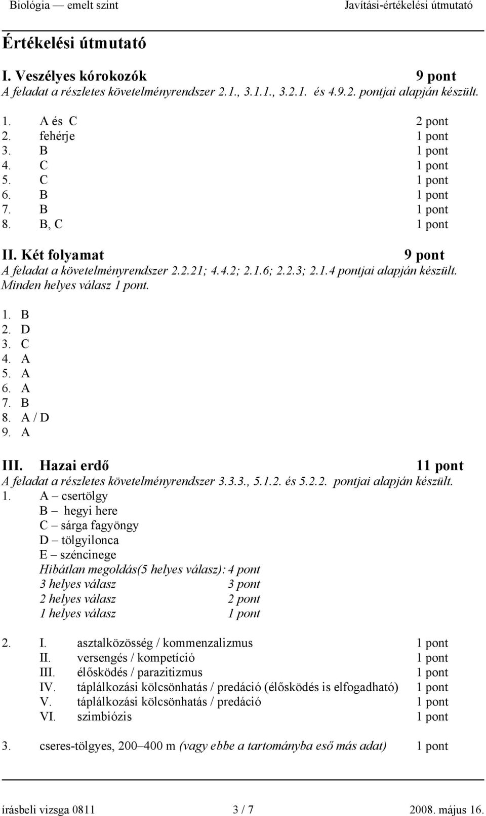 A III. Hazai erdő 1 A feladat a részletes követelményrendszer 3.3.3., 5.1.2. és 5.2.2. pontjai alapján készült. 1. A csertölgy B hegyi here C sárga fagyöngy D tölgyilonca E széncinege Hibátlan megoldás(5 helyes válasz): 4 pont 3 helyes válasz 3 pont 2 helyes válasz 2 pont 1 helyes válasz 2.