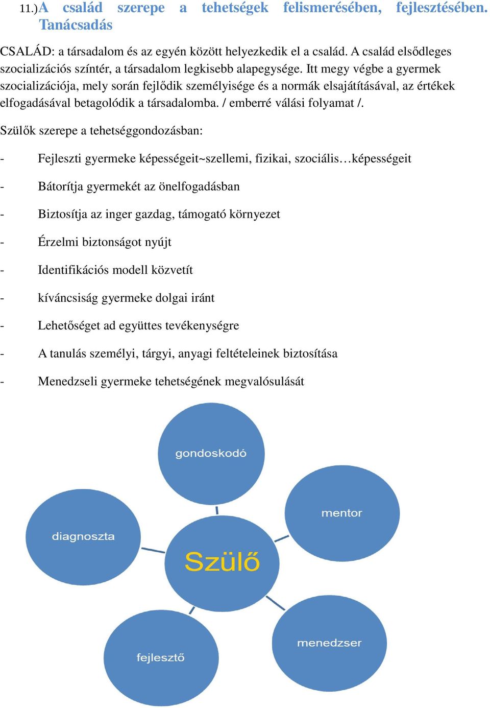 Itt megy végbe a gyermek szocializációja, mely során fejlődik személyisége és a normák elsajátításával, az értékek elfogadásával betagolódik a társadalomba. / emberré válási folyamat /.