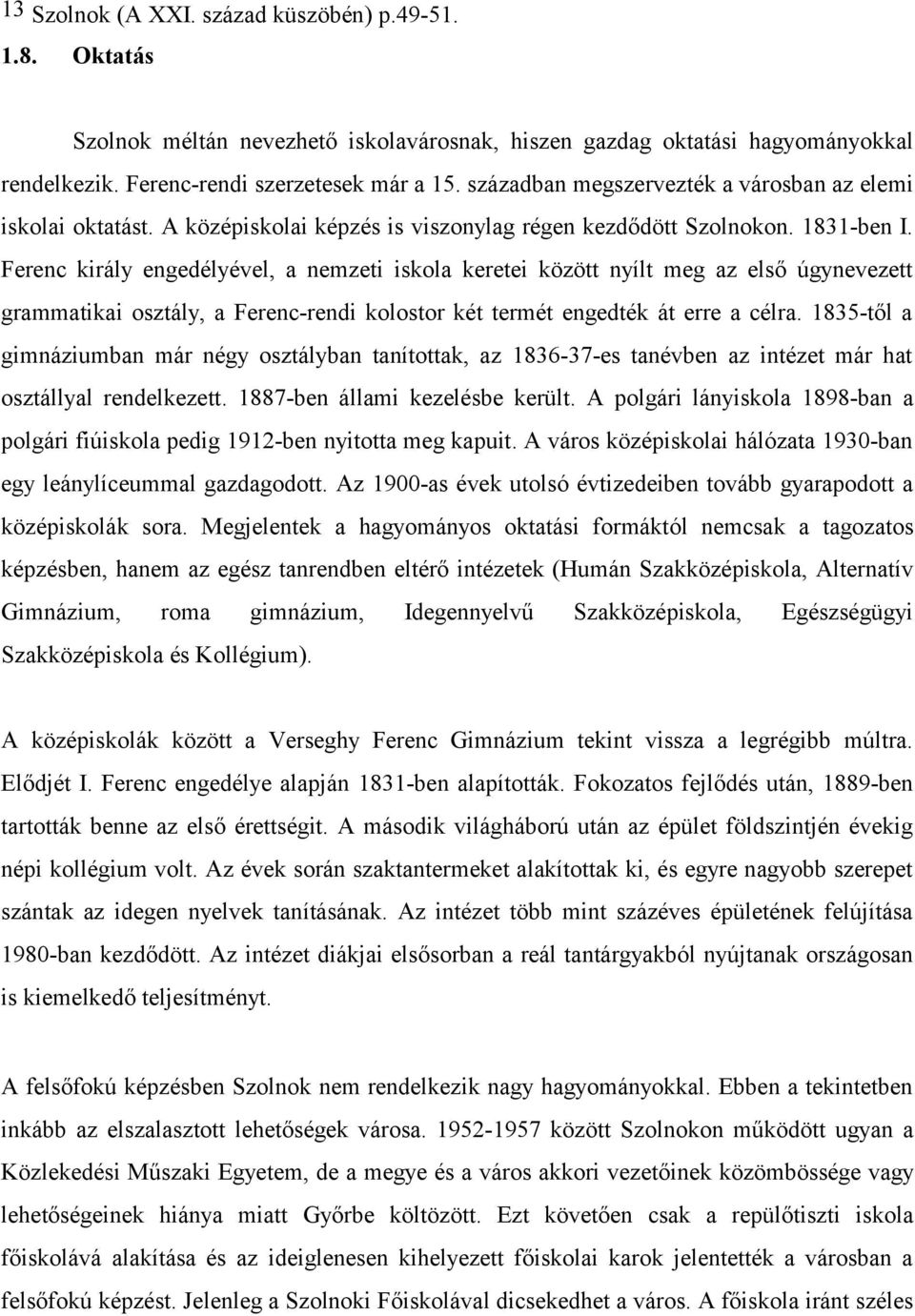 Ferenc király engedélyével, a nemzeti iskola keretei között nyílt meg az első úgynevezett grammatikai osztály, a Ferenc-rendi kolostor két termét engedték át erre a célra.