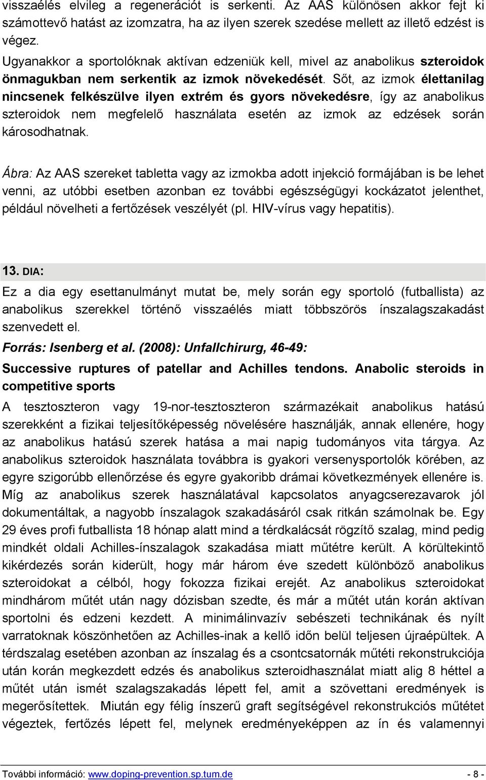 Sőt, az izmok élettanilag nincsenek felkészülve ilyen extrém és gyors növekedésre, így az anabolikus szteroidok nem megfelelő használata esetén az izmok az edzések során károsodhatnak.