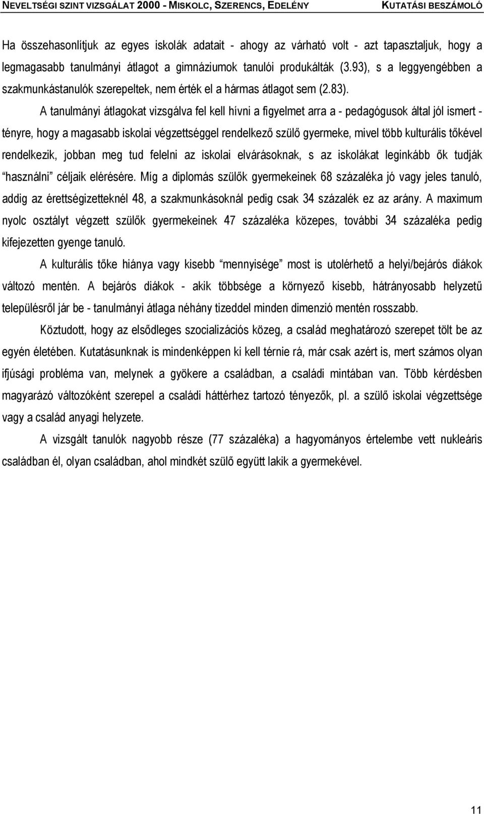 A tanulmányi átlagokat vizsgálva fel kell hívni a figyelmet arra a - pedagógusok által jól ismert - tényre, hogy a magasabb iskolai végzettséggel rendelkező szülő gyermeke, mivel több kulturális