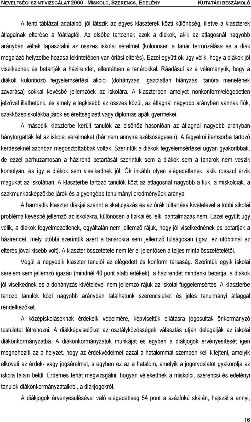 van óriási eltérés). Ezzel együtt ők úgy vélik, hogy a diákok jól viselkednek és betartják a házirendet, ellentétben a tanárokkal.