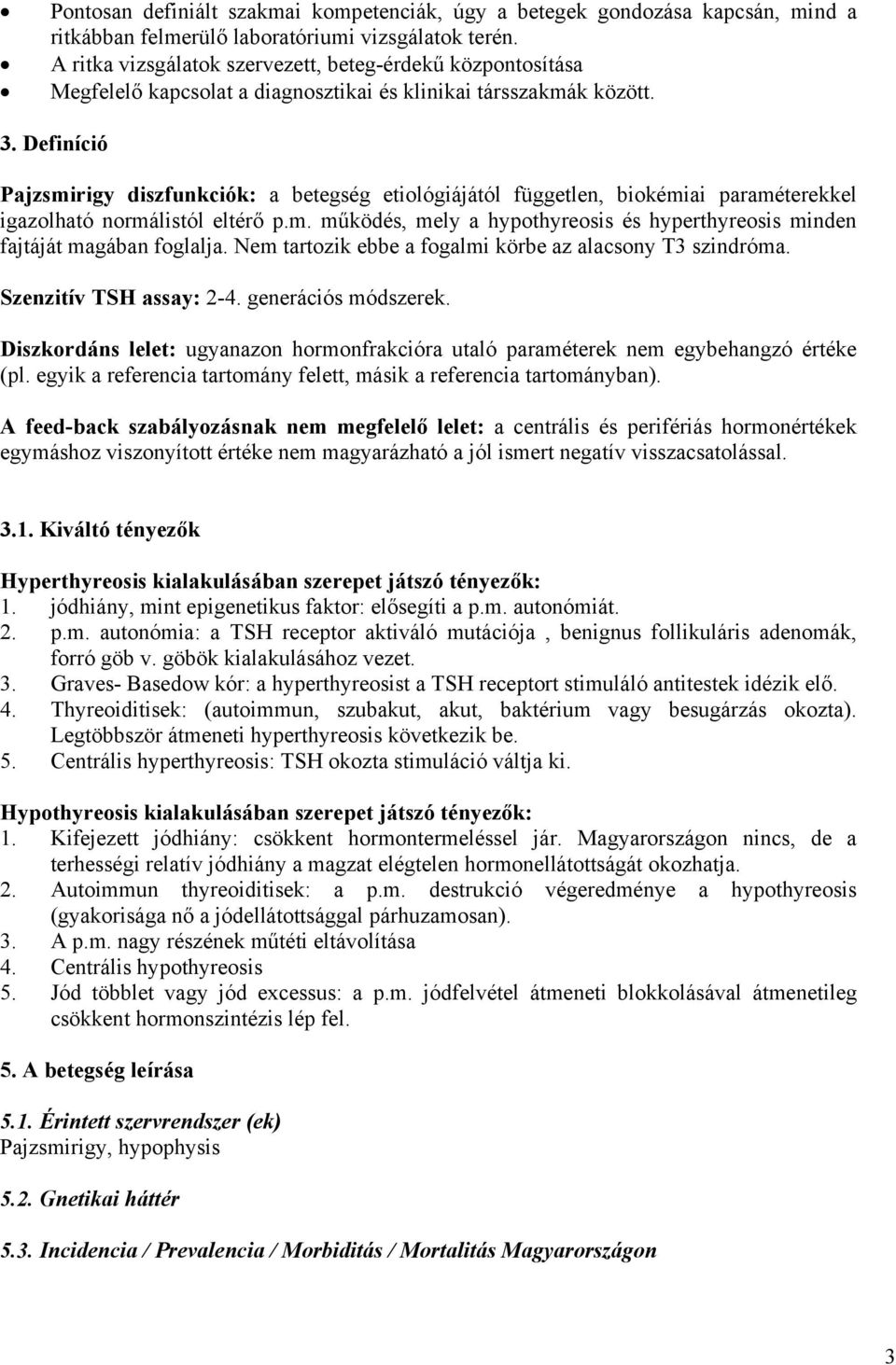 Definíció Pajzsmirigy diszfunkciók: a betegség etiológiájától független, biokémiai paraméterekkel igazolható normálistól eltérő p.m. működés, mely a hypothyreosis és hyperthyreosis minden fajtáját magában foglalja.