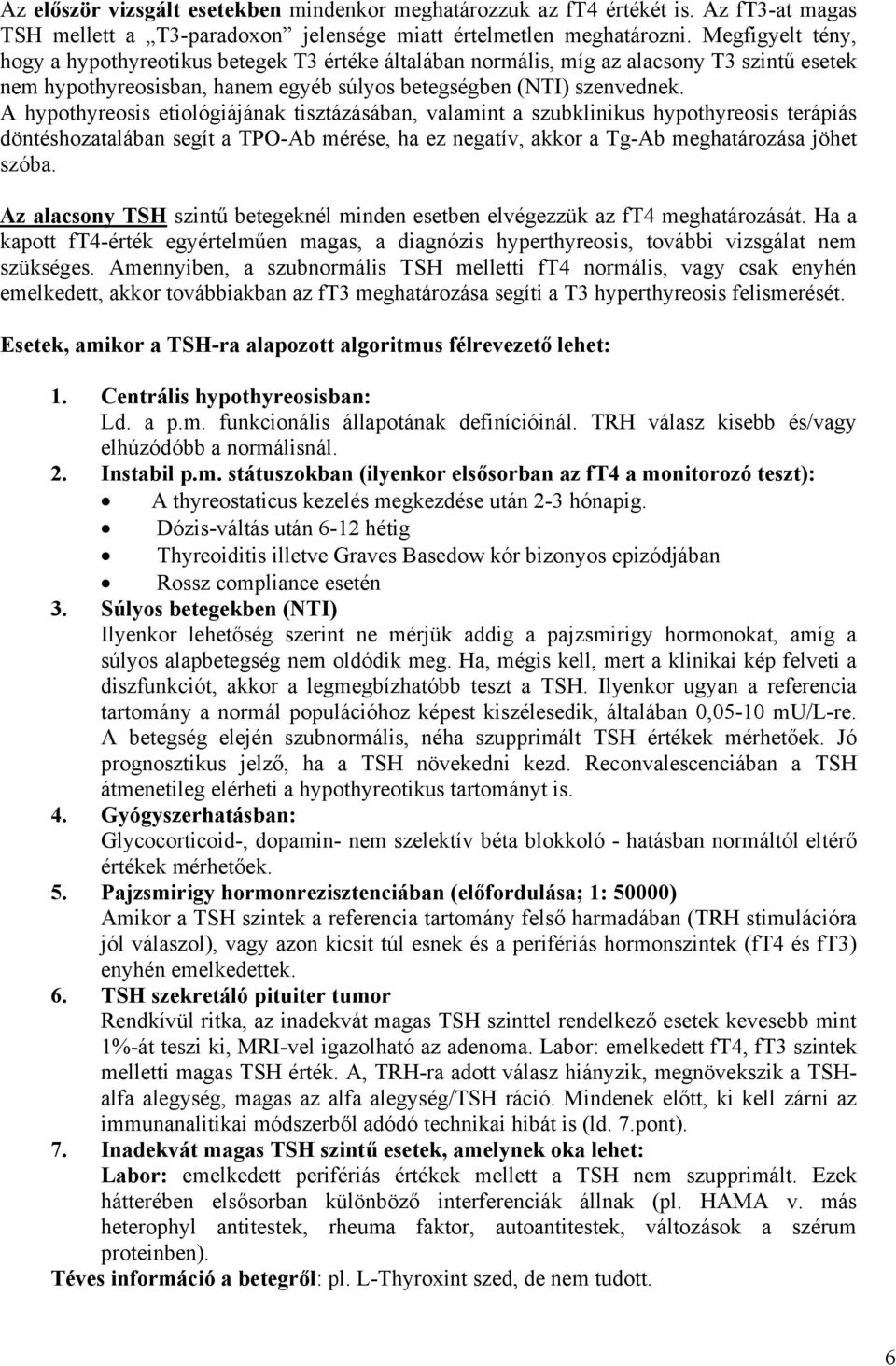 A hypothyreosis etiológiájának tisztázásában, valamint a szubklinikus hypothyreosis terápiás döntéshozatalában segít a TPO-Ab mérése, ha ez negatív, akkor a Tg-Ab meghatározása jöhet szóba.