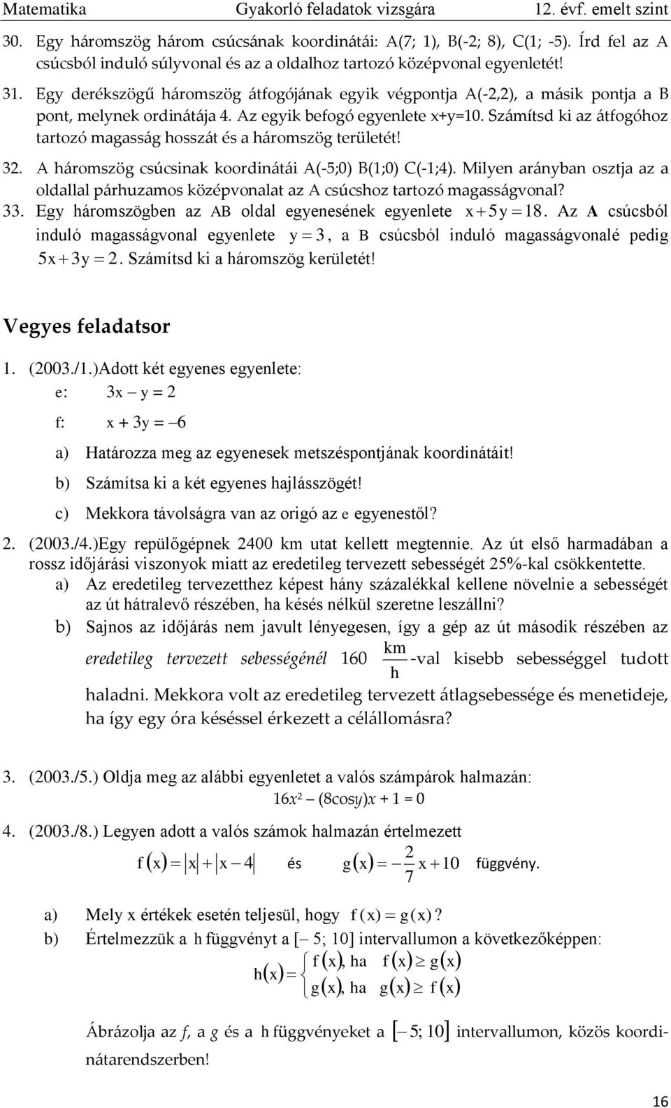 Az egyik befogó egyenlete +y=0. Számítsd ki az átfogóhoz tartozó magasság hosszát és a háromszög területét!. A háromszög csúcsinak koordinátái A(-5;0) B(;0) C(-;4).