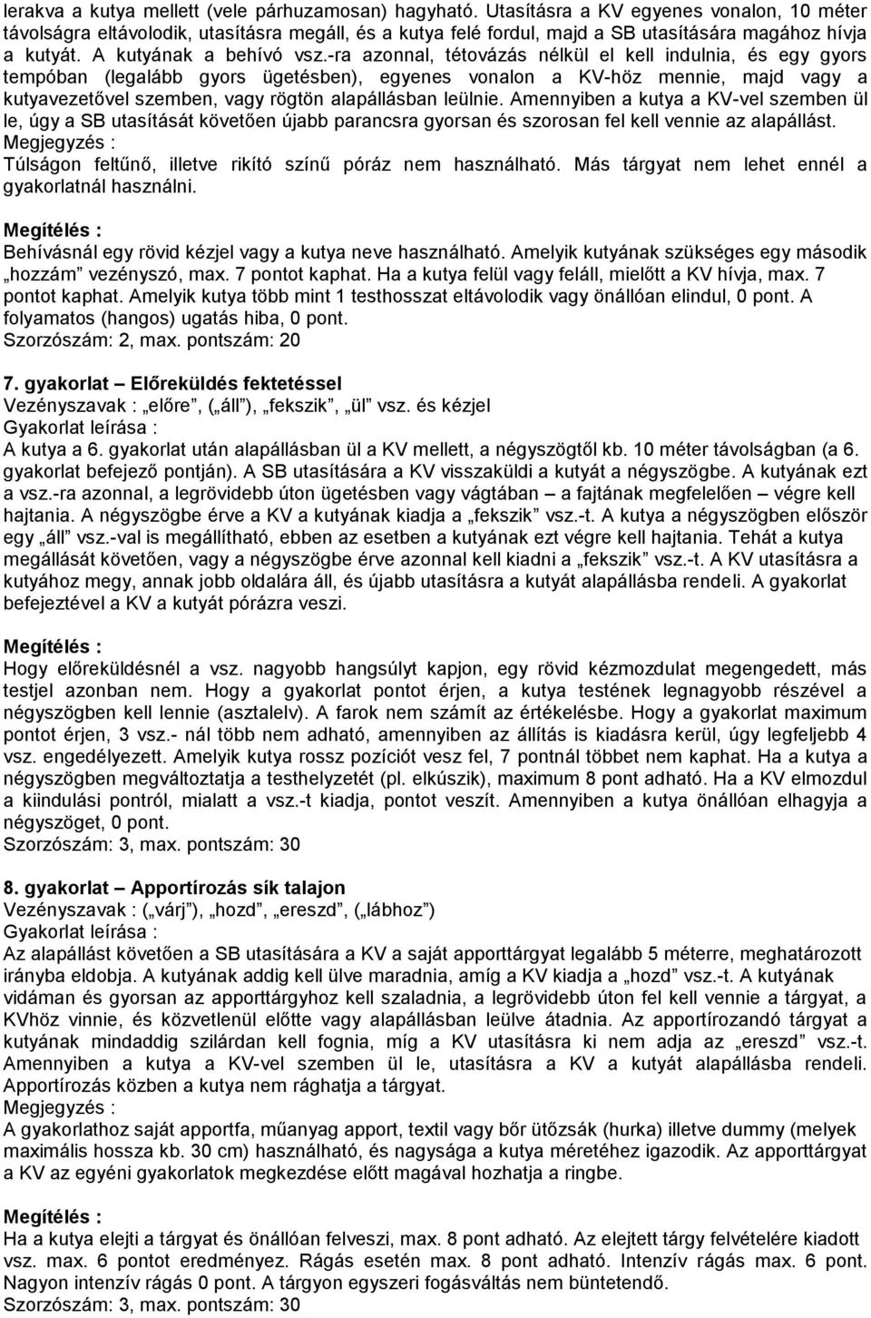 -ra azonnal, tétovázás nélkül el kell indulnia, és egy gyors tempóban (legalább gyors ügetésben), egyenes vonalon a KV-höz mennie, majd vagy a kutyavezetővel szemben, vagy rögtön alapállásban leülnie.