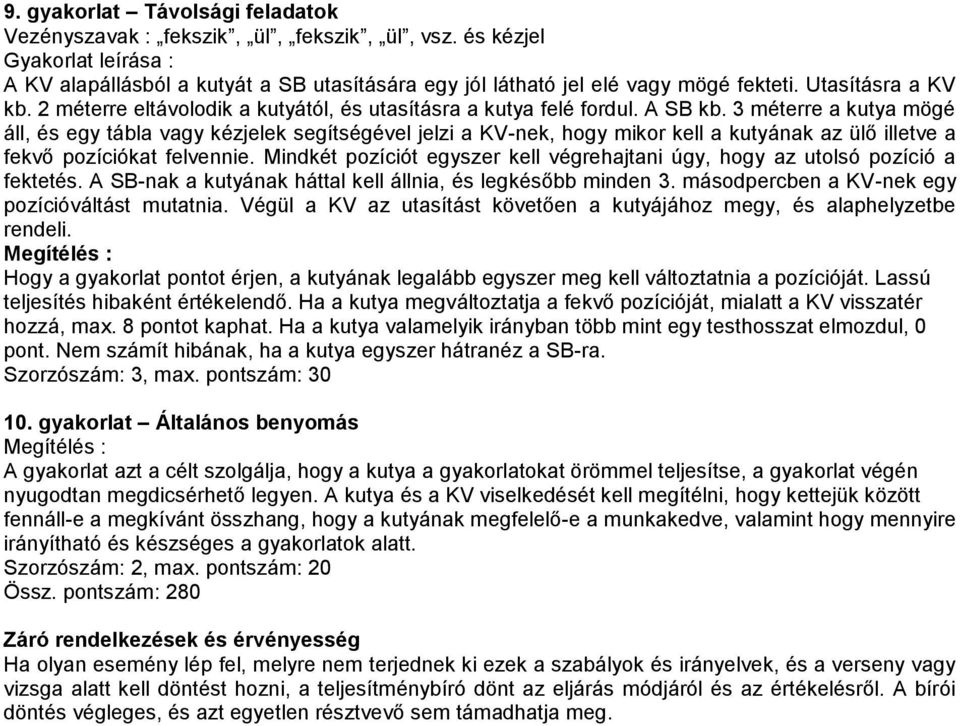 3 méterre a kutya mögé áll, és egy tábla vagy kézjelek segítségével jelzi a KV-nek, hogy mikor kell a kutyának az ülő illetve a fekvő pozíciókat felvennie.