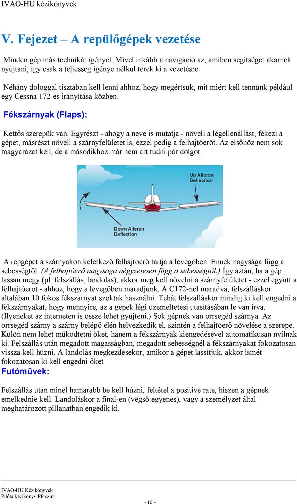 Egyrészt - ahogy a neve is mutatja - növeli a légellenállást, fékezi a gépet, másrészt növeli a szárnyfelületet is, ezzel pedig a felhajtóerőt.