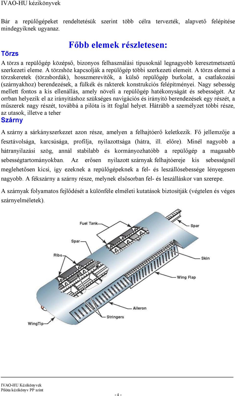 A törzs elemei a törzskeretek (törzsbordák), hosszmerevítők, a külső repülőgép burkolat, a csatlakozási (szárnyakhoz) berendezések, a fülkék és rakterek konstrukciós felépítményei.