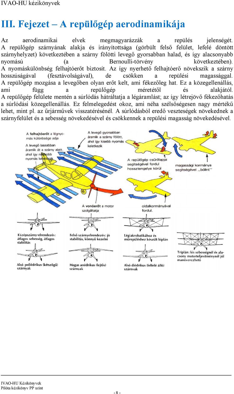 Bernoulli-törvény következtében). A nyomáskülönbség felhajtóerőt biztosít. Az így nyerhető felhajtóerő növekszik a szárny hosszúságával (fesztávolságával), de csökken a repülési magassággal.