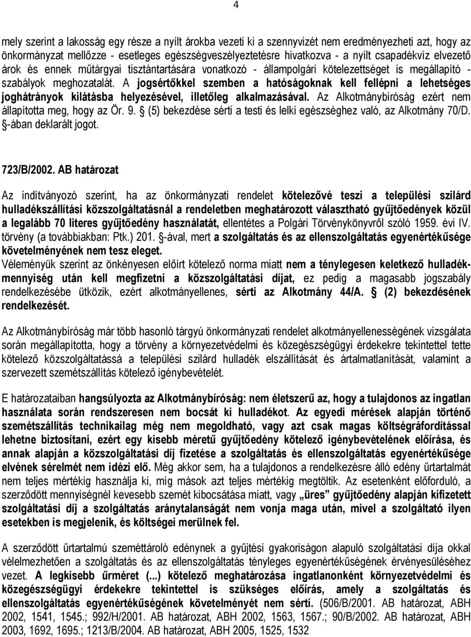 A jogsértőkkel szemben a hatóságoknak kell fellépni a lehetséges joghátrányok kilátásba helyezésével, illetőleg alkalmazásával. Az Alkotmánybíróság ezért nem állapította meg, hogy az Ör. 9.