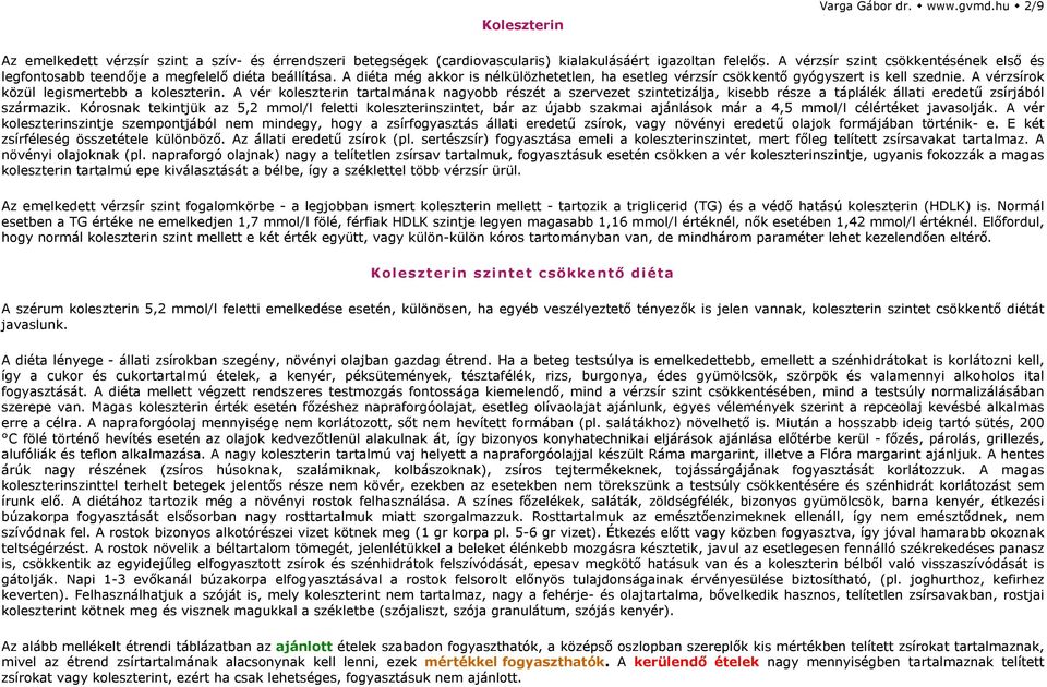 A vérzsírok közül legismertebb a koleszterin. A vér koleszterin tartalmának nagyobb részét a szervezet szintetizálja, kisebb része a táplálék állati eredetű zsírjából származik.