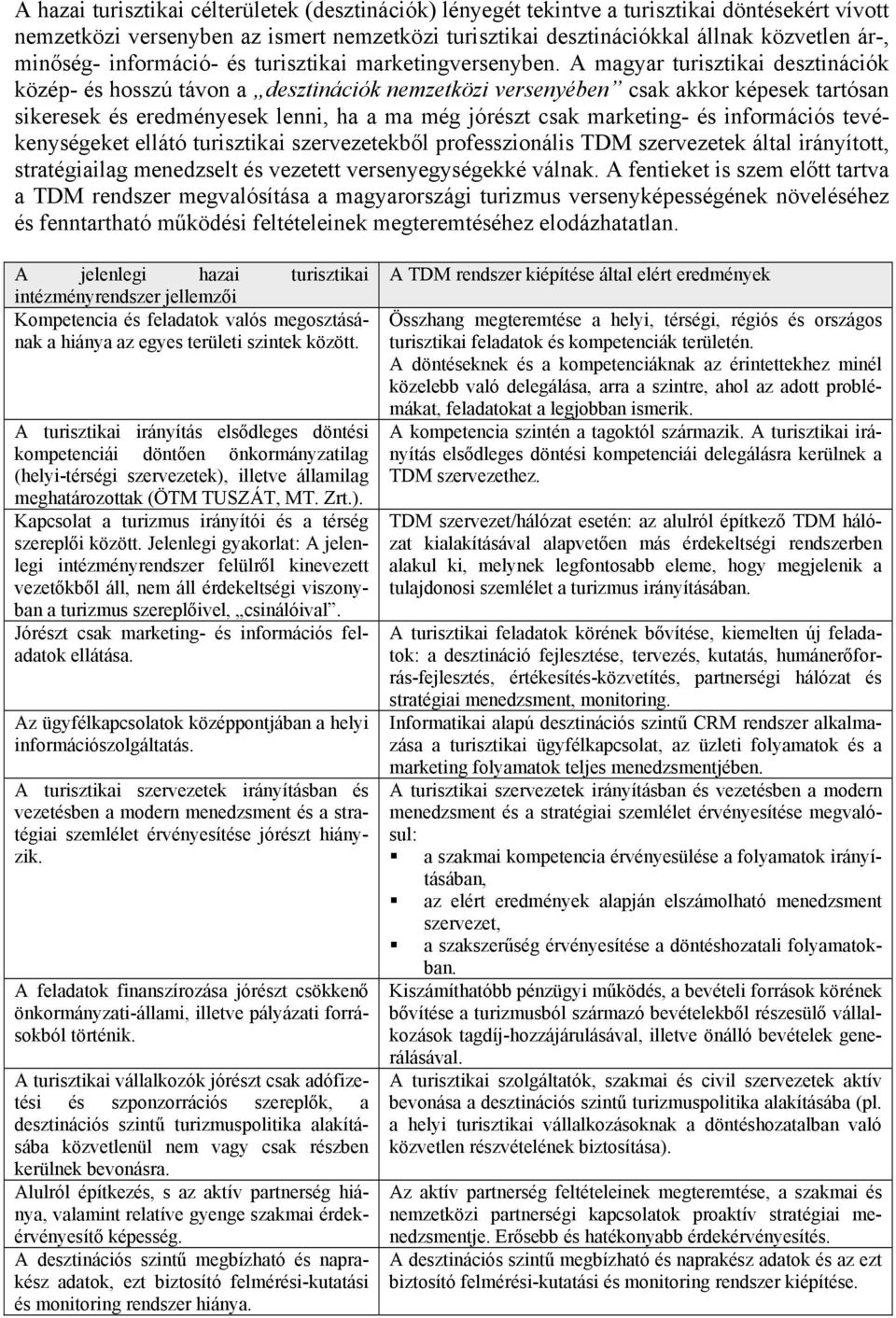 A magyar turisztikai desztinációk közép- és hosszú távon a desztinációk nemzetközi versenyében csak akkor képesek tartósan sikeresek és eredményesek lenni, ha a ma még jórészt csak marketing- és