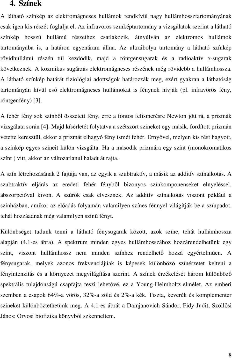 Az ultraibolya tartomány a látható színkép rövidhullámú részén túl kezdődik, majd a röntgensugarak és a radioaktív γ-sugarak következnek.