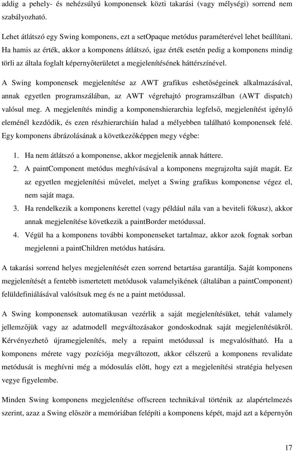 A Swing komponensek megjelenítése az AWT grafikus eshetőségeinek alkalmazásával, annak egyetlen programszálában, az AWT végrehajtó programszálban (AWT dispatch) valósul meg.