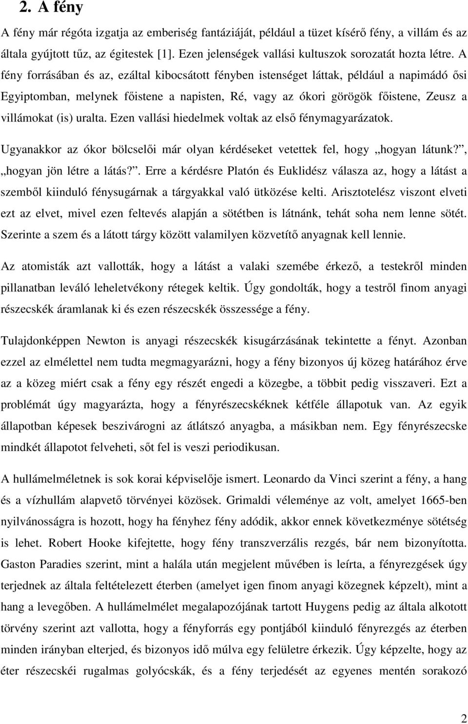 A fény forrásában és az, ezáltal kibocsátott fényben istenséget láttak, például a napimádó ősi Egyiptomban, melynek főistene a napisten, Ré, vagy az ókori görögök főistene, Zeusz a villámokat (is)