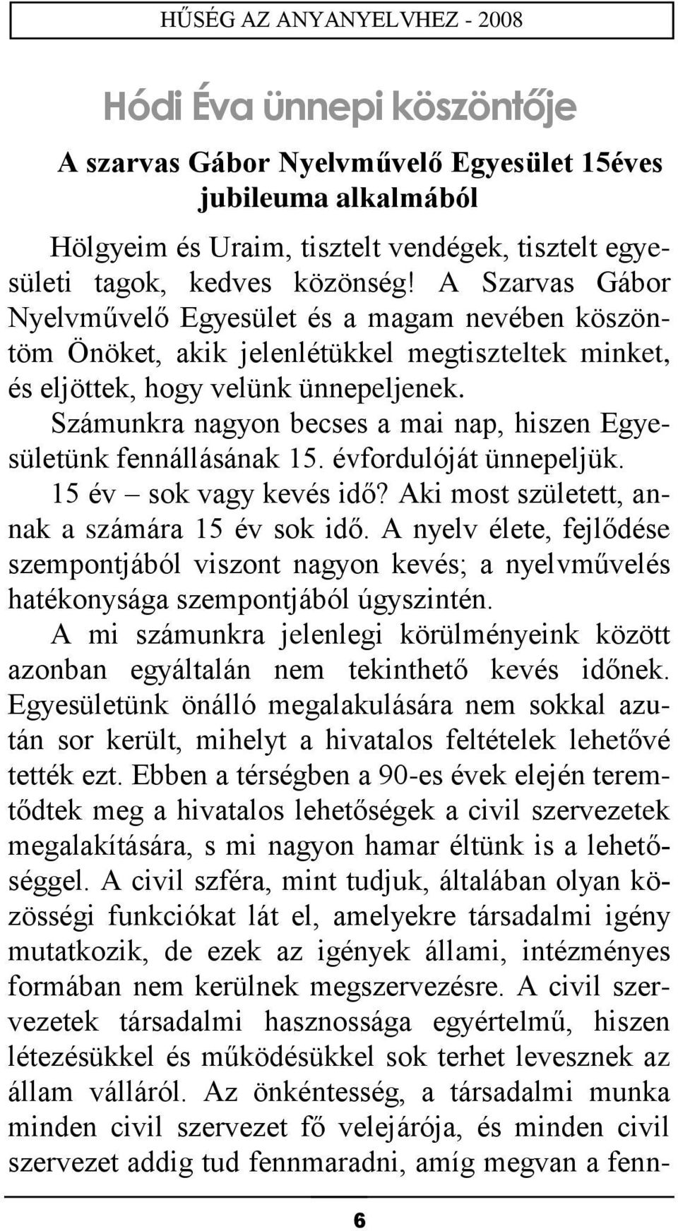 Számunkra nagyon becses a mai nap, hiszen Egyesületünk fennállásának 15. évfordulóját ünnepeljük. 15 év sok vagy kevés idő? Aki most született, annak a számára 15 év sok idő.