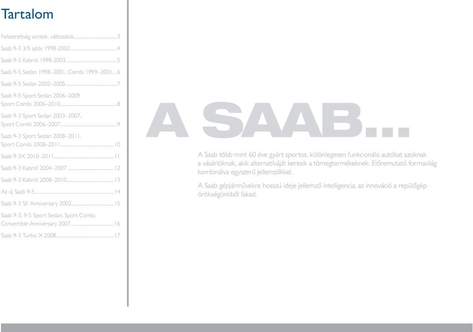 ..11 Saab 9-3 Kabrió 2004 2007...12 Saab 9-3 Kabrió 2008 2010...13 Az új Saab 9-5...14 Saab 9-3 SE Anniversary 2002...15 A SAAB.