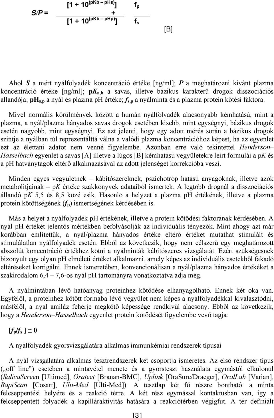 Mivel normális körülmények között a humán nyálfolyadék alacsonyabb kémhatású, mint a plazma, a nyál/plazma hányados savas drogok esetében kisebb, mint egységnyi, bázikus drogok esetén nagyobb, mint