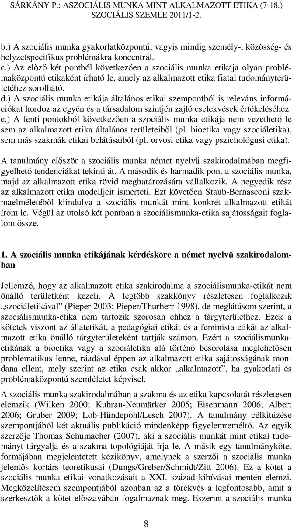 ) A szociális munka etikája általános etikai szempontból is releváns információkat hordoz az egyén és a társadalom szintjén zajló cselekvések értékeléséhez. e.) A fenti pontokból következően a szociális munka etikája nem vezethető le sem az alkalmazott etika általános területeiből (pl.