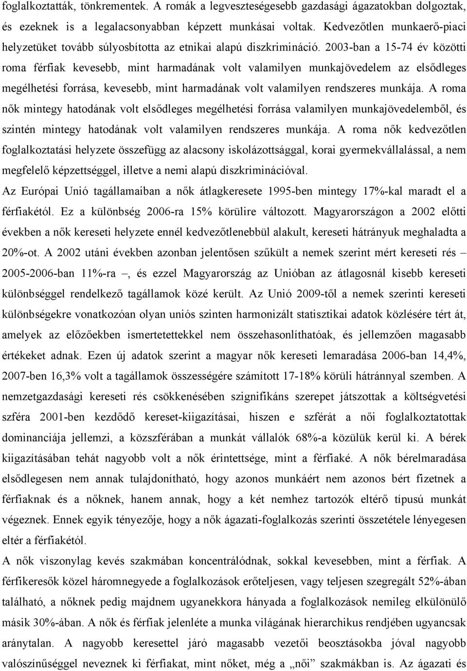 2003-ban a 15-74 év közötti roma férfiak kevesebb, mint harmadának volt valamilyen munkajövedelem az elsődleges megélhetési forrása, kevesebb, mint harmadának volt valamilyen rendszeres munkája.