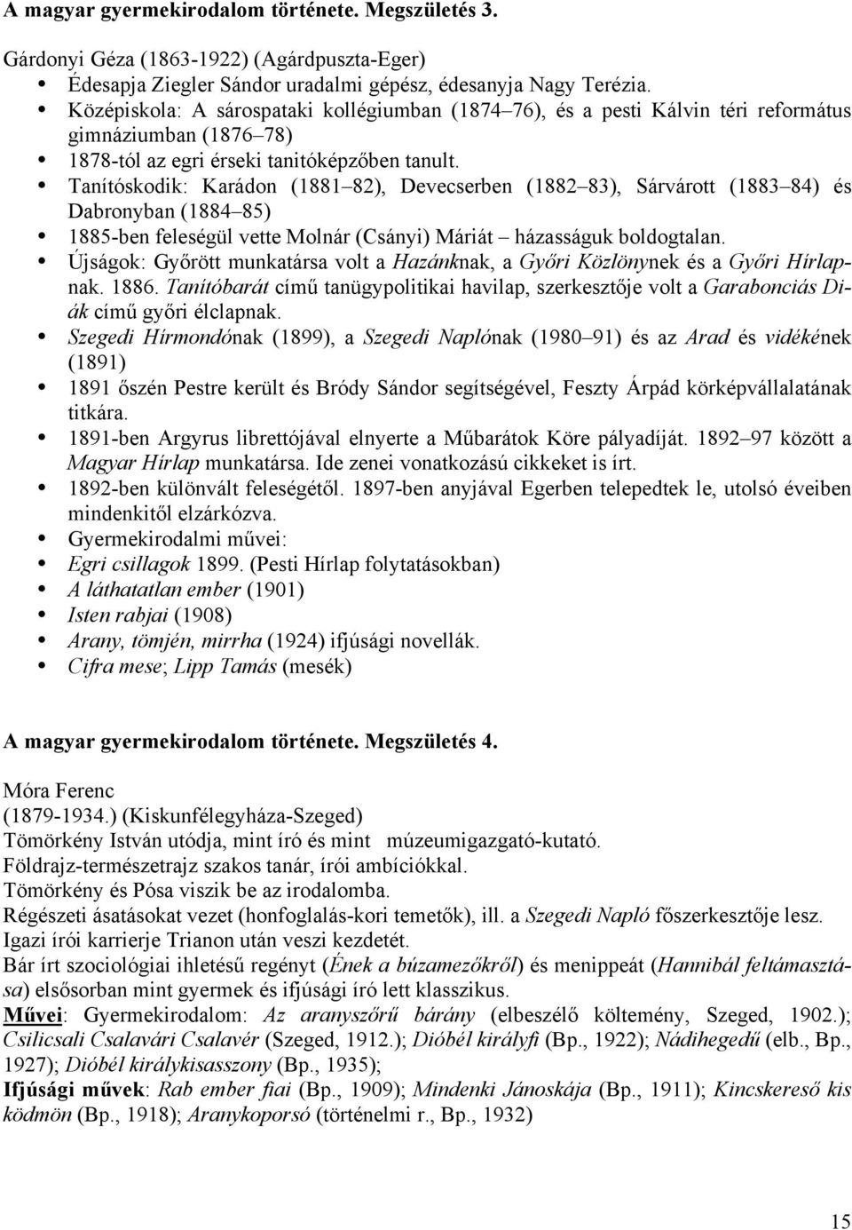 Tanítóskodik: Karádon (1881 82), Devecserben (1882 83), Sárvárott (1883 84) és Dabronyban (1884 85) 1885-ben feleségül vette Molnár (Csányi) Máriát házasságuk boldogtalan.