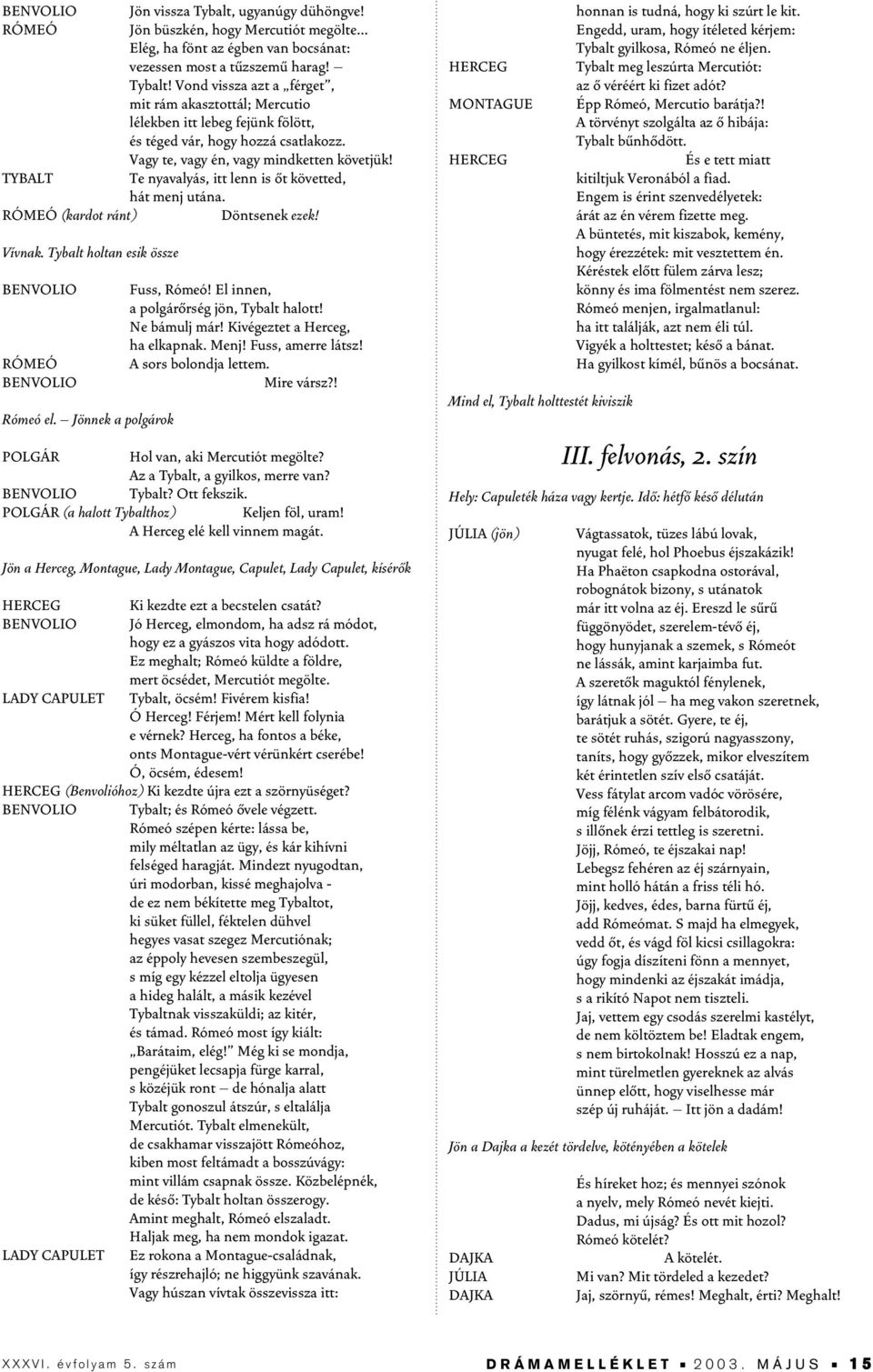 Jönnek a polgárok Fuss, Rómeó! El innen, a polgárôrség jön, Tybalt halott! Ne bámulj már! Kivégeztet a Herceg, ha elkapnak. Menj! Fuss, amerre látsz! A sors bolondja lettem. Mire vársz?