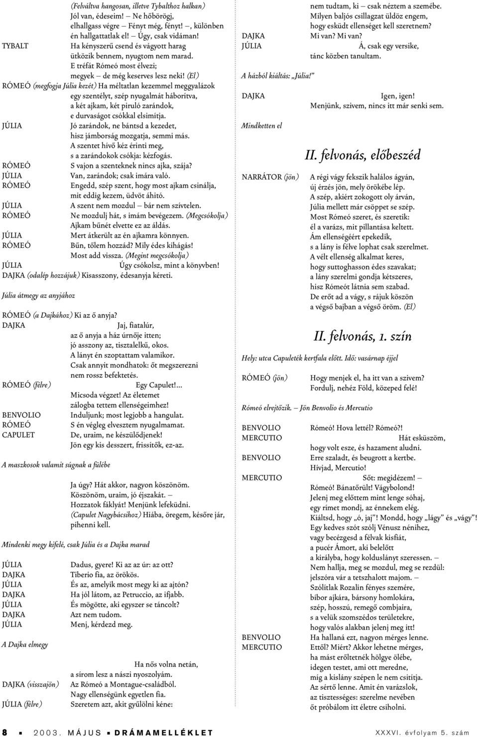 (El) (megfogja Júlia kezét) Ha méltatlan kezemmel meggyalázok egy szentélyt, szép nyugalmát háborítva, a két ajkam, két piruló zarándok, e durvaságot csókkal elsimítja.