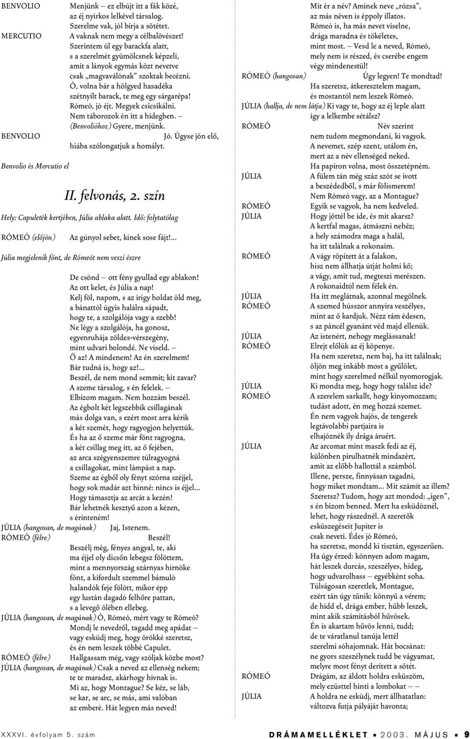 Ó, volna bár a hölgyed hasadéka szétnyílt barack, te meg egy sárgarépa! Rómeó, jó éjt. Megyek csicsikálni. Nem táborozok én itt a hidegben. (Benvolióhoz) Gyere, menjünk. Jó.