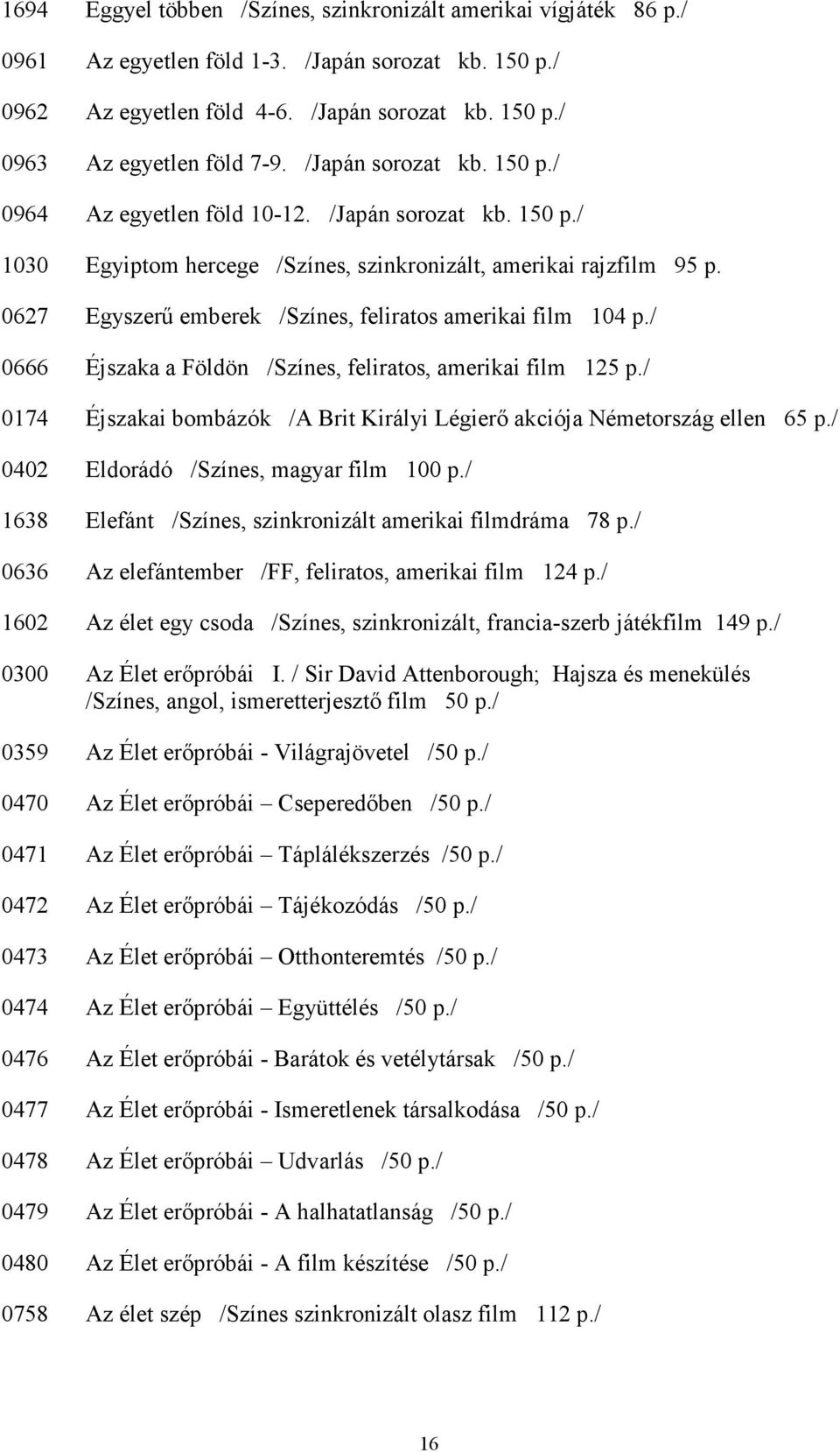 0627 Egyszerő emberek /Színes, feliratos amerikai film 104 p./ 0666 Éjszaka a Földön /Színes, feliratos, amerikai film 125 p.