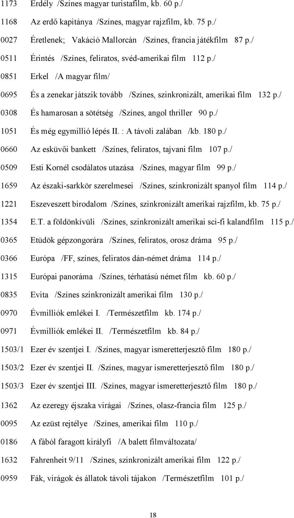 / 0308 És hamarosan a sötétség /Színes, angol thriller 90 p./ 1051 És még egymillió lépés II. : A távoli zalában /kb. 180 p./ 0660 Az esküvıi bankett /Színes, feliratos, tajvani film 107 p.