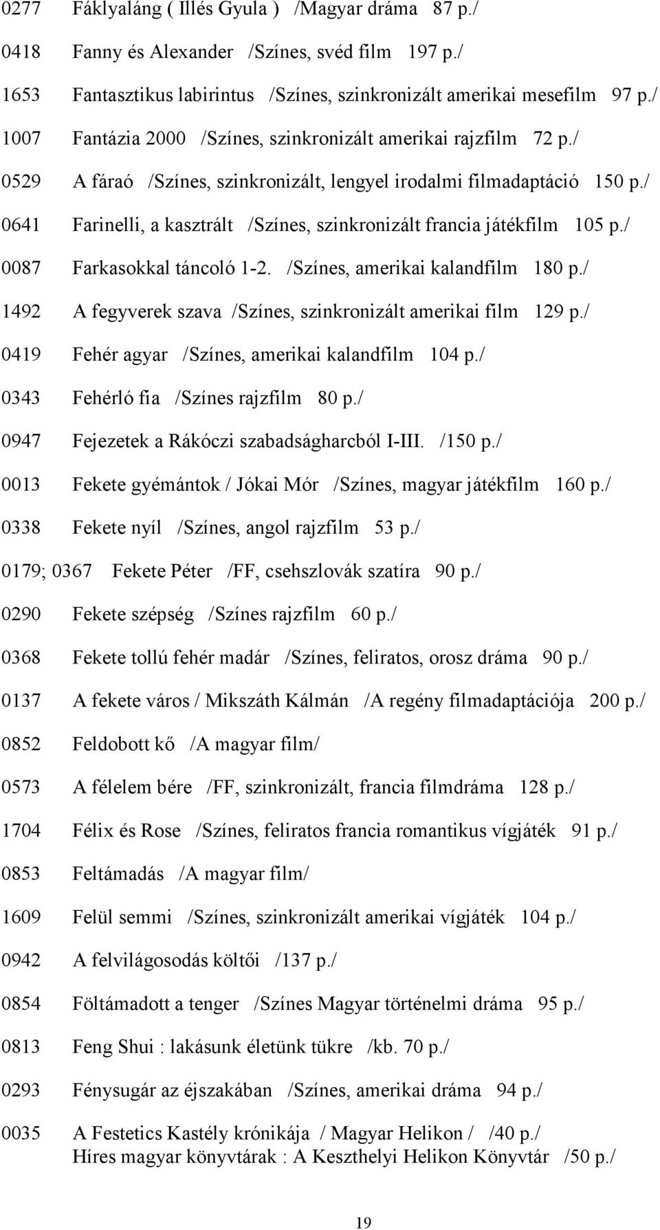 / 0641 Farinelli, a kasztrált /Színes, szinkronizált francia játékfilm 105 p./ 0087 Farkasokkal táncoló 1-2. /Színes, amerikai kalandfilm 180 p.