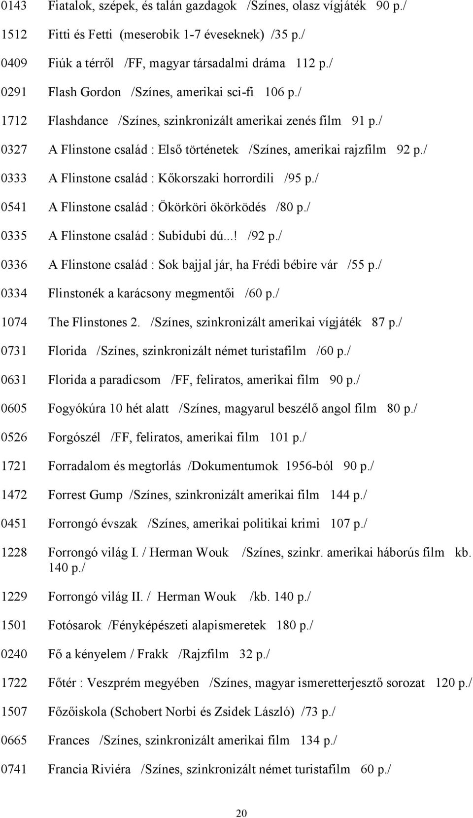 / 0333 A Flinstone család : Kıkorszaki horrordili /95 p./ 0541 A Flinstone család : Ökörköri ökörködés /80 p./ 0335 A Flinstone család : Subidubi dú...! /92 p.