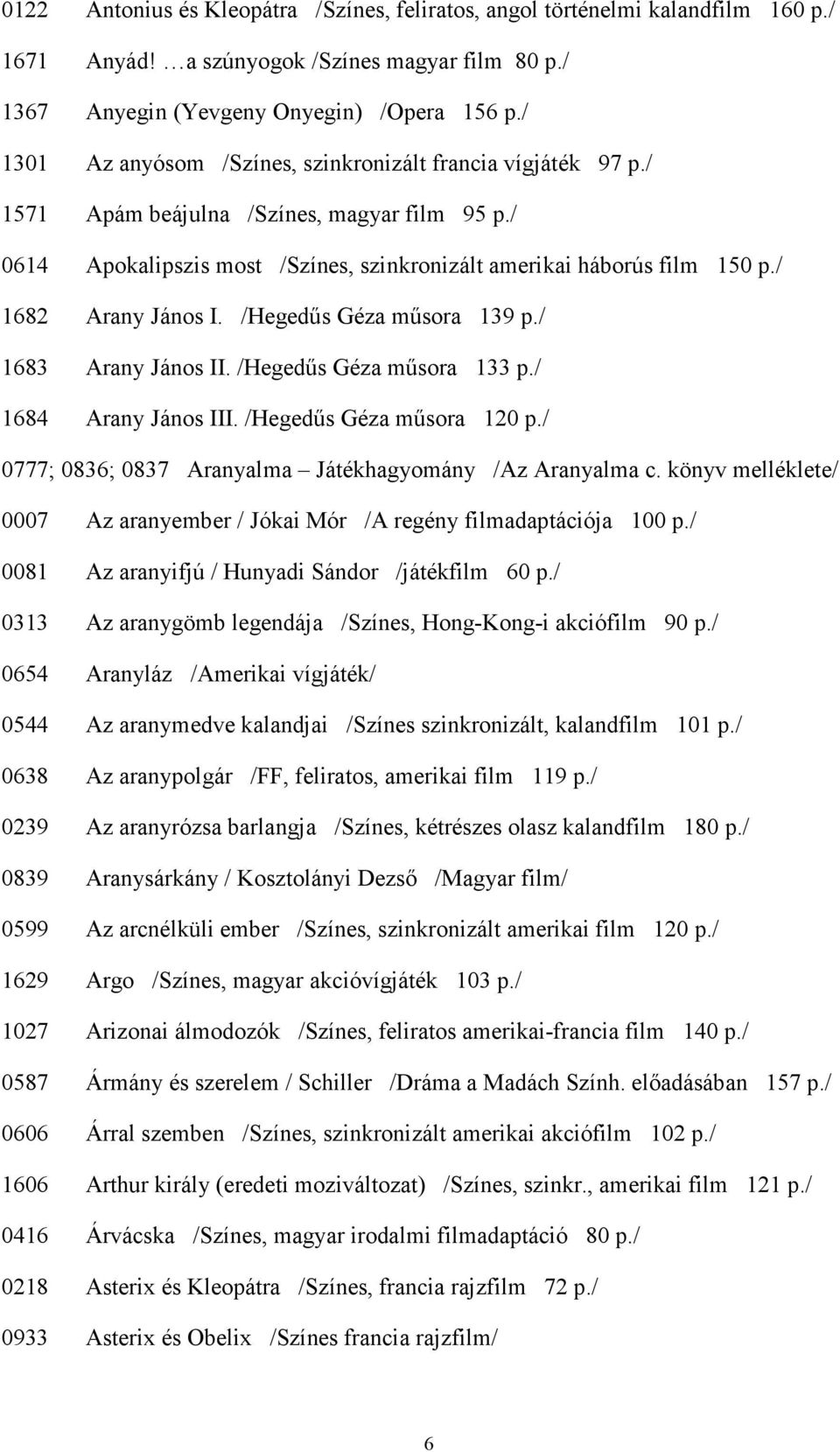 / 1682 Arany János I. /Hegedős Géza mősora 139 p./ 1683 Arany János II. /Hegedős Géza mősora 133 p./ 1684 Arany János III. /Hegedős Géza mősora 120 p.